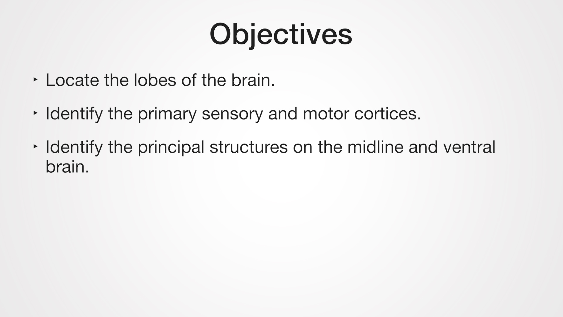 • Locate the lobes of the brain. • Identify the primary sensory and motor cortices. • Identify the principal structures on the midline and ventral brain.